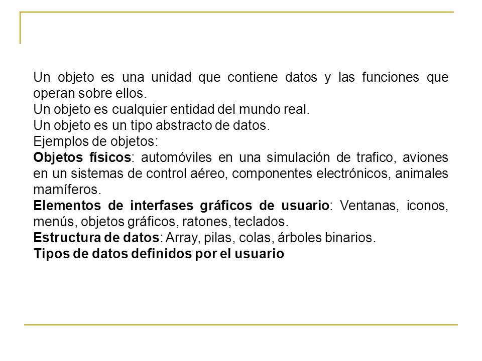 Un objeto es una unidad que contiene datos y las funciones que operan sobre ellos.