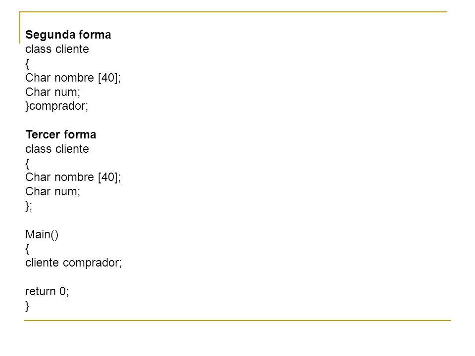 Segunda forma class cliente. { Char nombre [40]; Char num; }comprador; Tercer forma. }; Main()