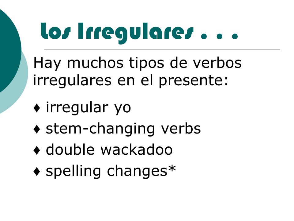 Los Irregulares Hay muchos tipos de verbos irregulares en el presente: ♦ irregular yo. ♦ stem-changing verbs.