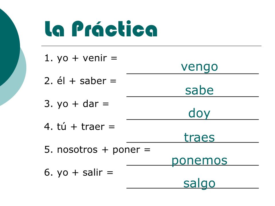 La Práctica vengo sabe doy traes ponemos salgo 1. yo + venir =