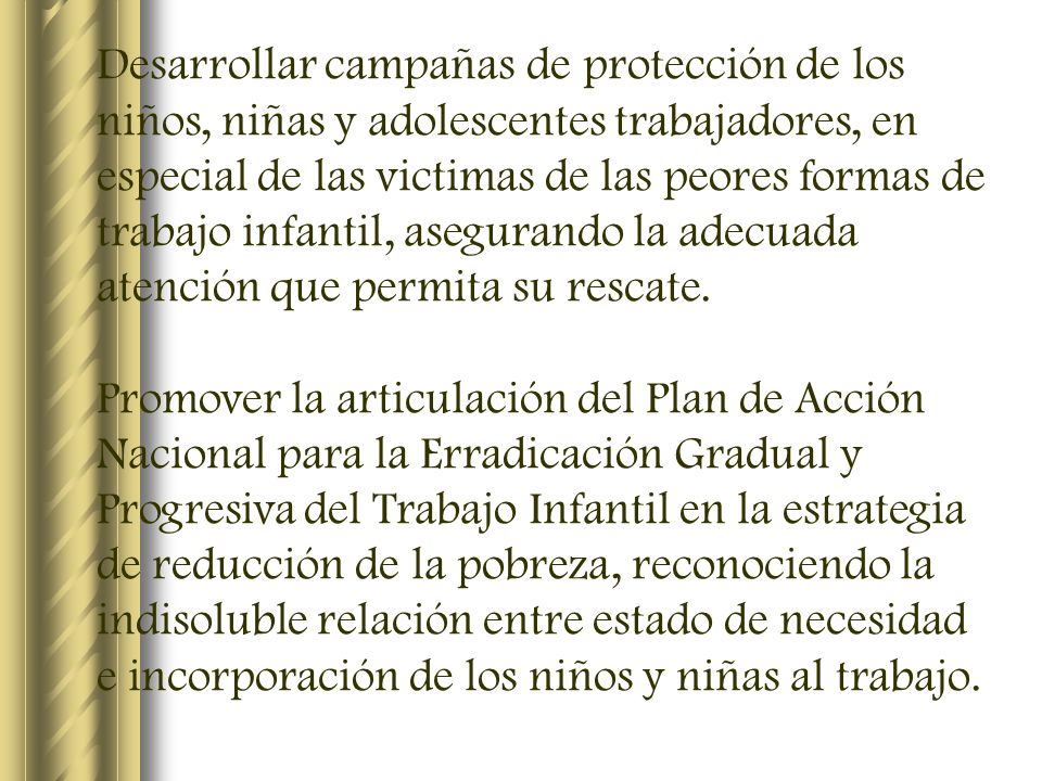 Desarrollar campañas de protección de los niños, niñas y adolescentes trabajadores, en especial de las victimas de las peores formas de trabajo infantil, asegurando la adecuada atención que permita su rescate.