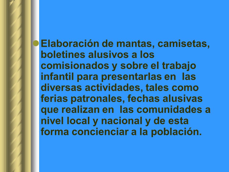 Elaboración de mantas, camisetas, boletines alusivos a los comisionados y sobre el trabajo infantil para presentarlas en las diversas actividades, tales como ferias patronales, fechas alusivas que realizan en las comunidades a nivel local y nacional y de esta forma concienciar a la población.