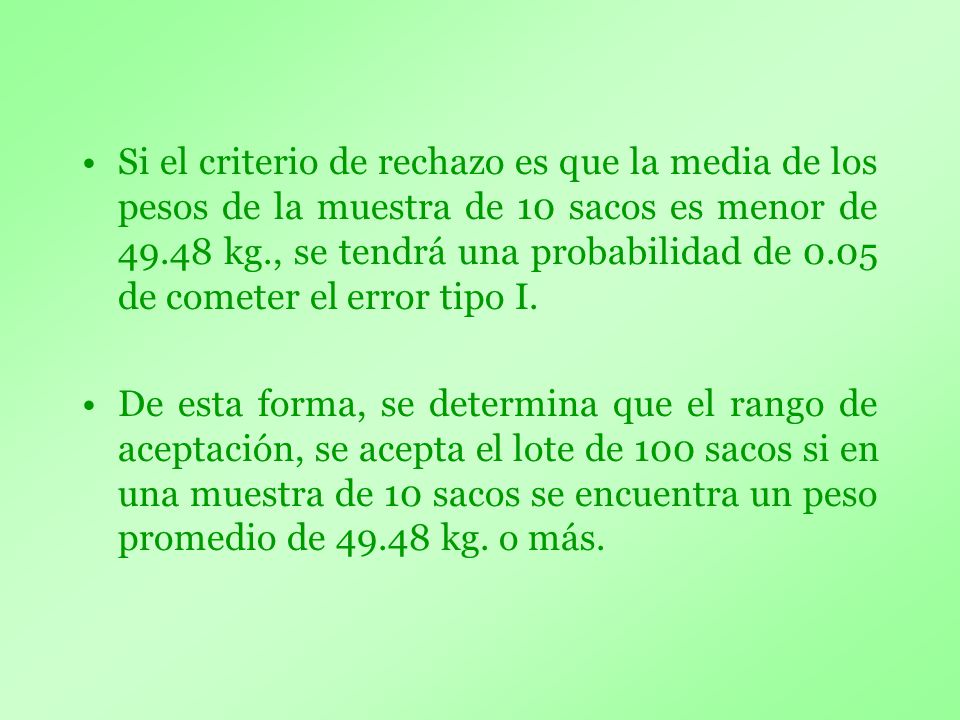 Si el criterio de rechazo es que la media de los pesos de la muestra de 10 sacos es menor de kg., se tendrá una probabilidad de 0.05 de cometer el error tipo I.