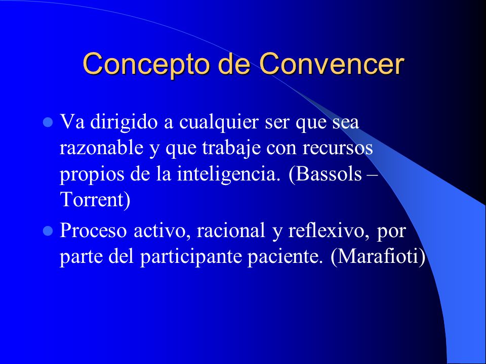 Concepto de Convencer Va dirigido a cualquier ser que sea razonable y que trabaje con recursos propios de la inteligencia. (Bassols – Torrent)