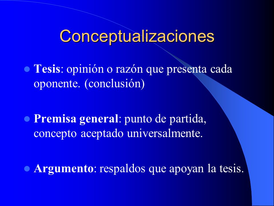 Conceptualizaciones Tesis: opinión o razón que presenta cada oponente. (conclusión)
