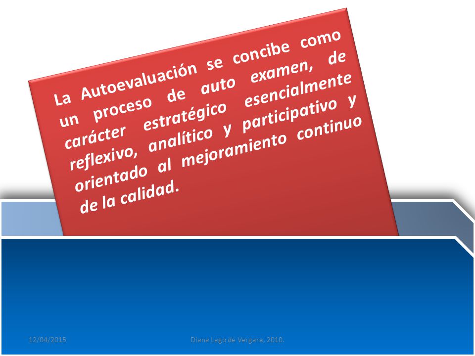 La Autoevaluación se concibe como un proceso de auto examen, de carácter estratégico esencialmente reflexivo, analítico y participativo y orientado al mejoramiento continuo de la calidad.