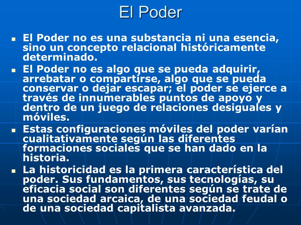 El Poder El Poder no es una substancia ni una esencia, sino un concepto relacional históricamente determinado.