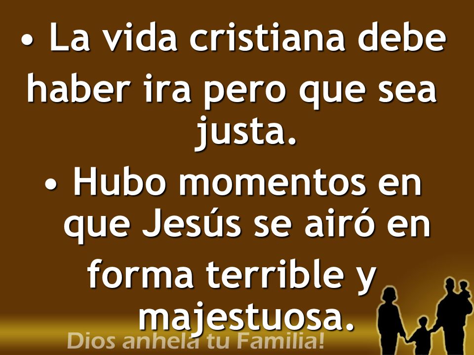haber ira pero que sea justa. Hubo momentos en que Jesús se airó en