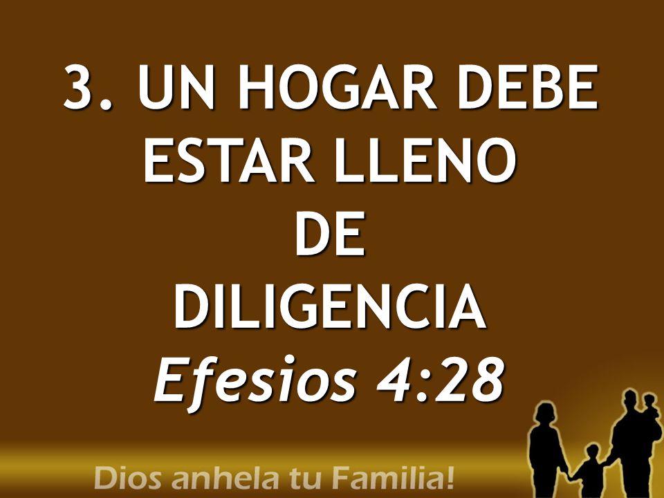 3. UN HOGAR DEBE ESTAR LLENO DE DILIGENCIA Efesios 4:28