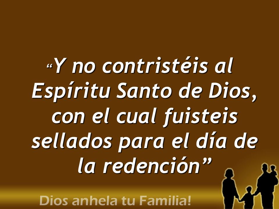 Y no contristéis al Espíritu Santo de Dios, con el cual fuisteis sellados para el día de la redención
