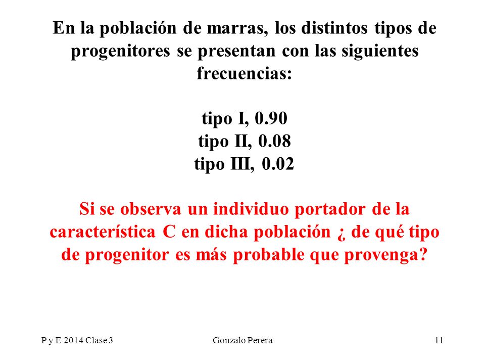 En la población de marras, los distintos tipos de progenitores se presentan con las siguientes frecuencias: tipo I, 0.90 tipo II, 0.08 tipo III, 0.02 Si se observa un individuo portador de la característica C en dicha población ¿ de qué tipo de progenitor es más probable que provenga