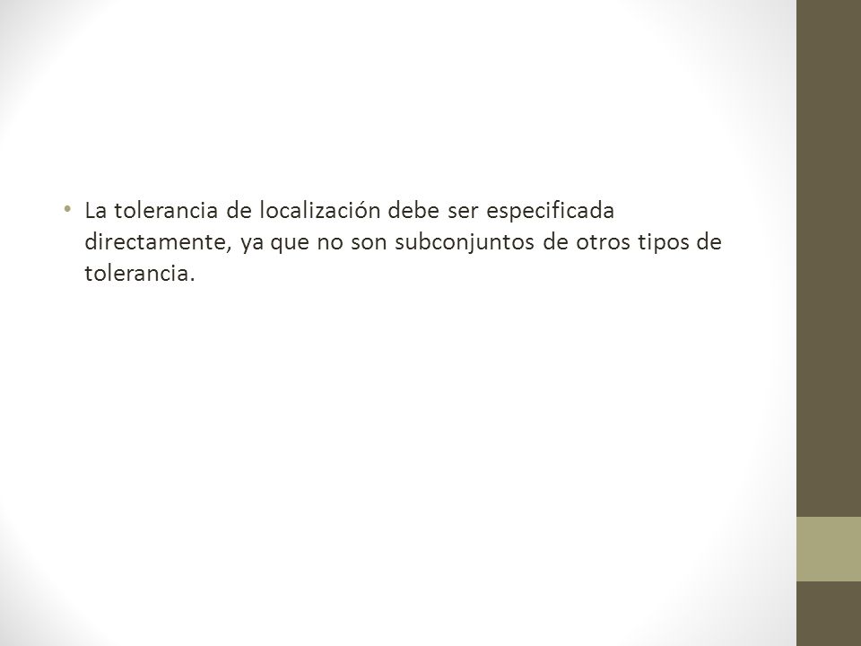 La tolerancia de localización debe ser especificada directamente, ya que no son subconjuntos de otros tipos de tolerancia.
