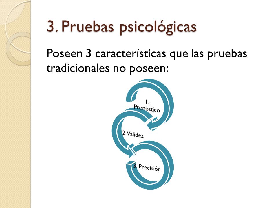 3. Pruebas psicológicas Poseen 3 características que las pruebas tradicionales no poseen: 1. Pronostico.