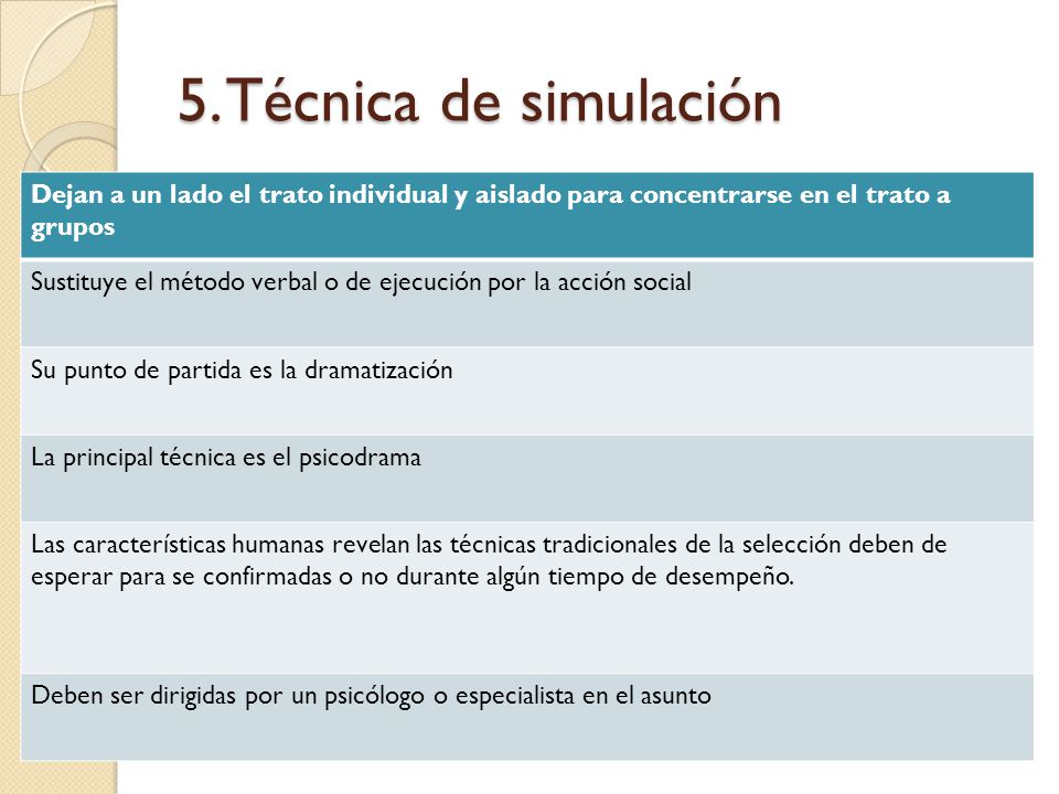 5. Técnica de simulación Dejan a un lado el trato individual y aislado para concentrarse en el trato a grupos.
