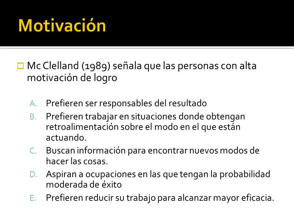 Motivación Mc Clelland (1989) señala que las personas con alta motivación de logro. Prefieren ser responsables del resultado.