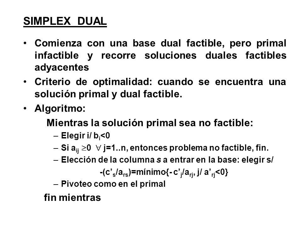 SIMPLEX DUAL Comienza con una base dual factible, pero primal infactible y recorre soluciones duales factibles adyacentes.