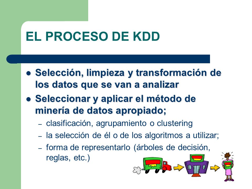 EL PROCESO DE KDD Selección, limpieza y transformación de los datos que se van a analizar.