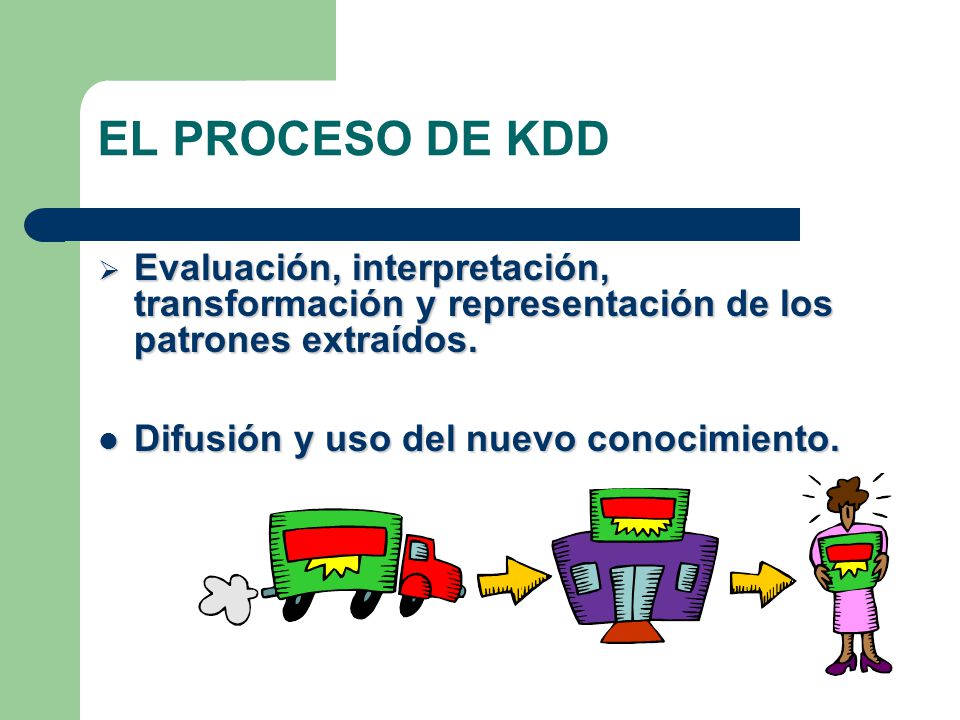 EL PROCESO DE KDD Evaluación, interpretación, transformación y representación de los patrones extraídos.