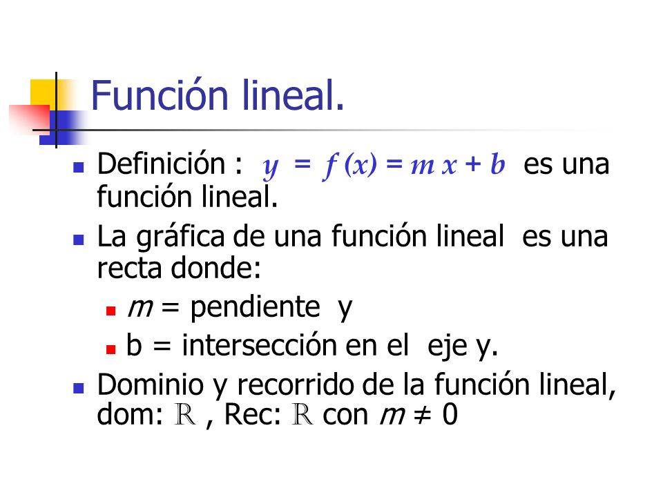 Función lineal. Definición : y = f (x) = m x + b es una función lineal. La gráfica de una función lineal es una recta donde: