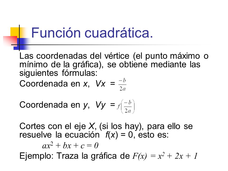 Función cuadrática. Las coordenadas del vértice (el punto máximo o mínimo de la gráfica), se obtiene mediante las siguientes fórmulas: