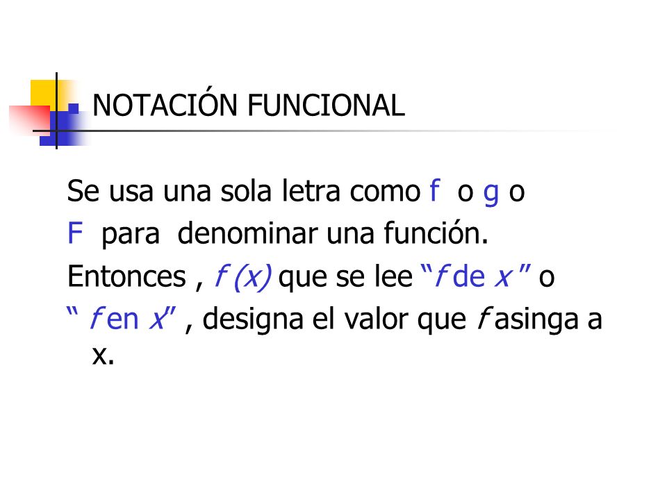 NOTACIÓN FUNCIONAL Se usa una sola letra como f o g o. F para denominar una función. Entonces , f (x) que se lee f de x o.