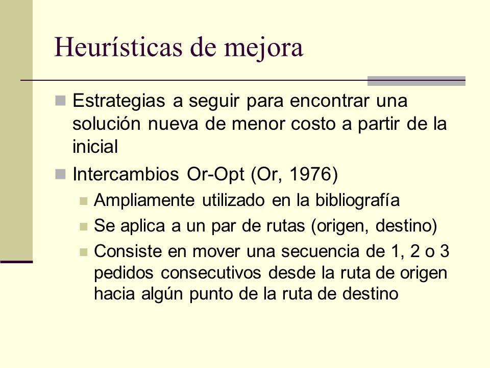 Heurísticas de mejora Estrategias a seguir para encontrar una solución nueva de menor costo a partir de la inicial.