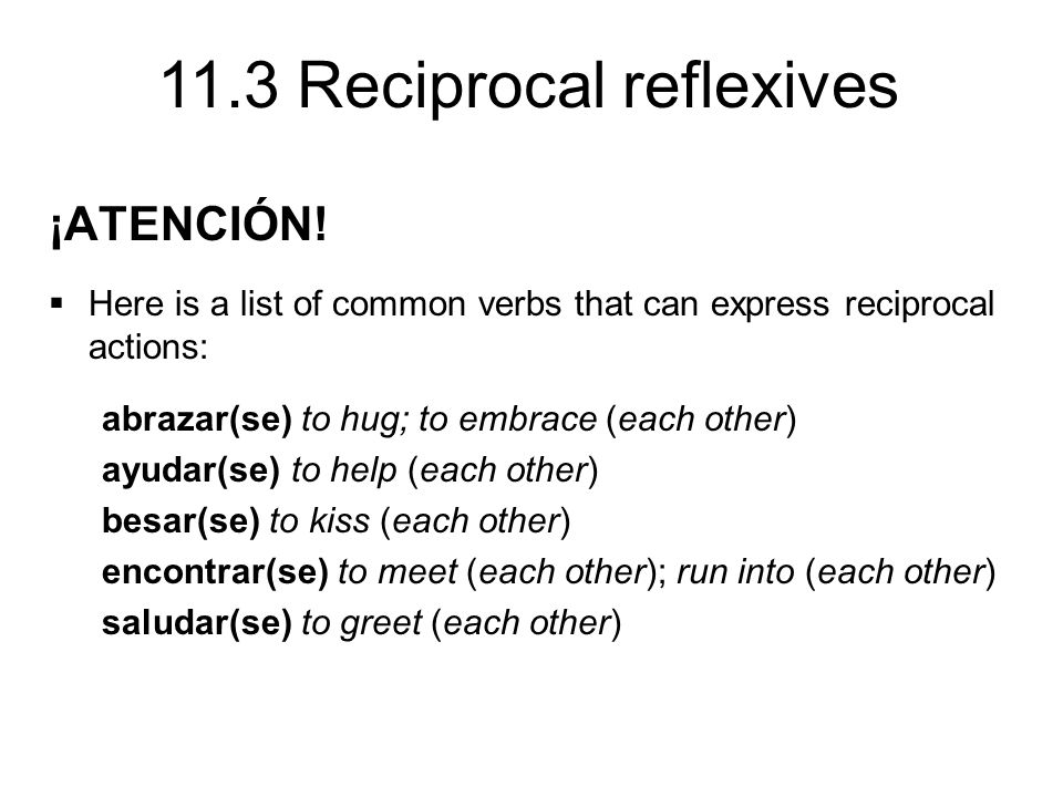 ¡ATENCIÓN! Here is a list of common verbs that can express reciprocal actions: abrazar(se) to hug; to embrace (each other)