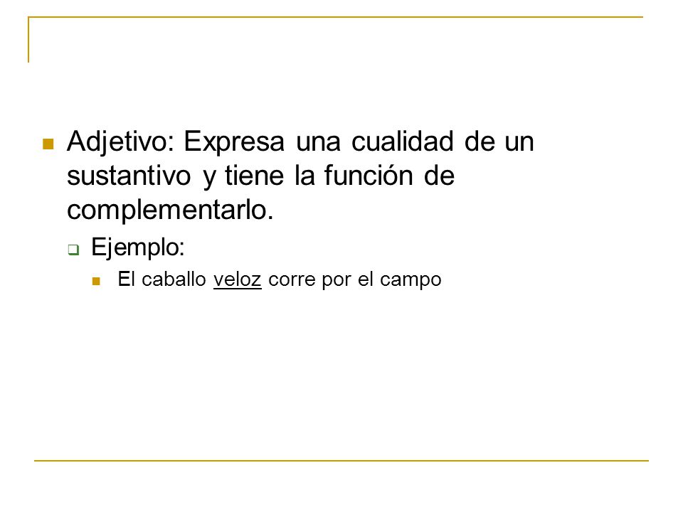 Adjetivo: Expresa una cualidad de un sustantivo y tiene la función de complementarlo.