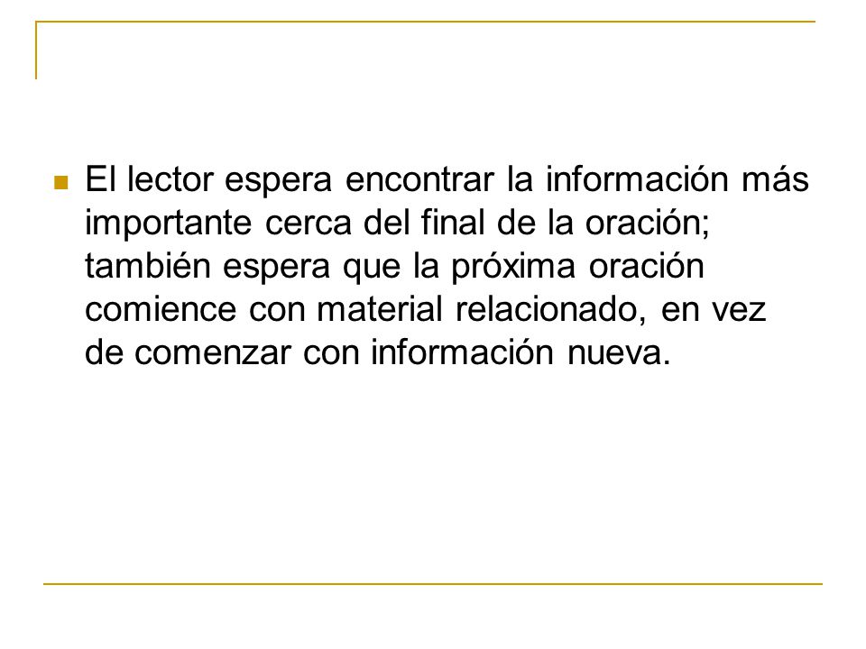 El lector espera encontrar la información más importante cerca del final de la oración; también espera que la próxima oración comience con material relacionado, en vez de comenzar con información nueva.