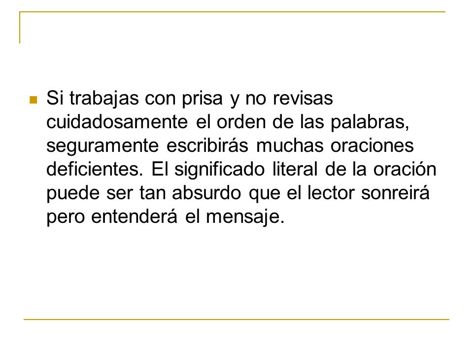 Si trabajas con prisa y no revisas cuidadosamente el orden de las palabras, seguramente escribirás muchas oraciones deficientes.