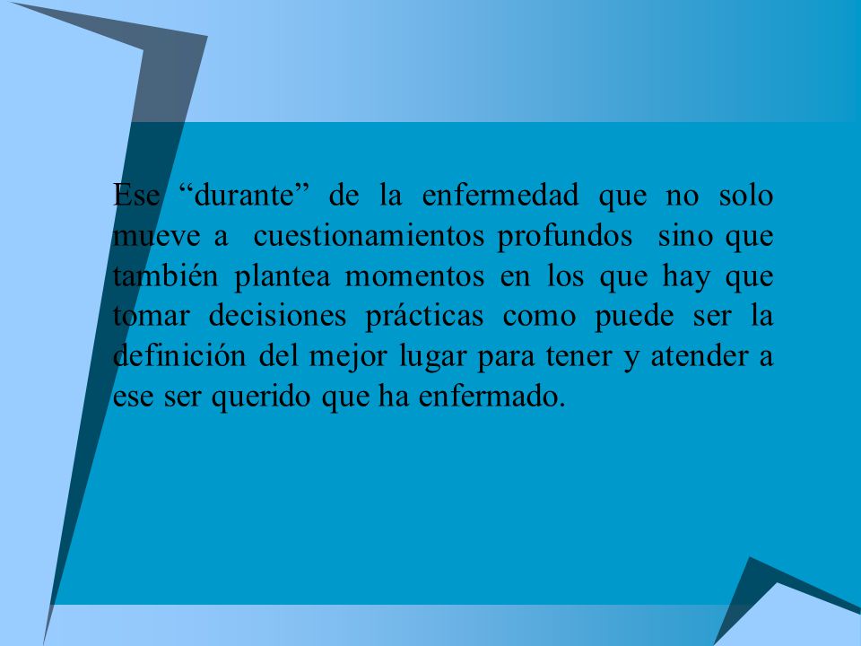 Ese durante de la enfermedad que no solo mueve a cuestionamientos profundos sino que también plantea momentos en los que hay que tomar decisiones prácticas como puede ser la definición del mejor lugar para tener y atender a ese ser querido que ha enfermado.