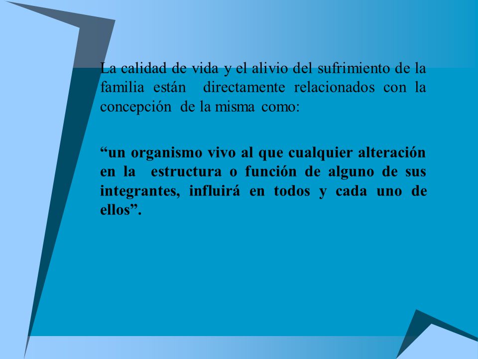 La calidad de vida y el alivio del sufrimiento de la familia están directamente relacionados con la concepción de la misma como: