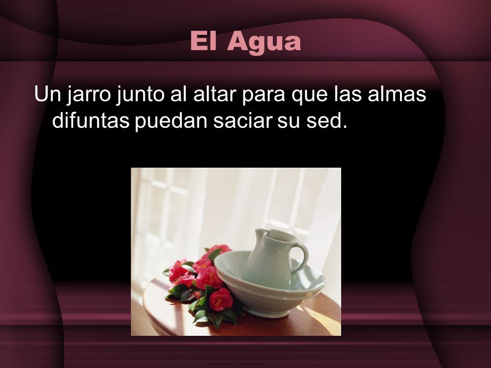 El Agua Un jarro junto al altar para que las almas difuntas puedan saciar su sed.