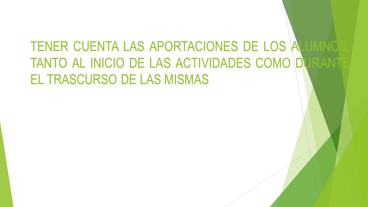 TENER CUENTA LAS APORTACIONES DE LOS ALUMNOS, TANTO AL INICIO DE LAS ACTIVIDADES COMO DURANTE EL TRASCURSO DE LAS MISMAS