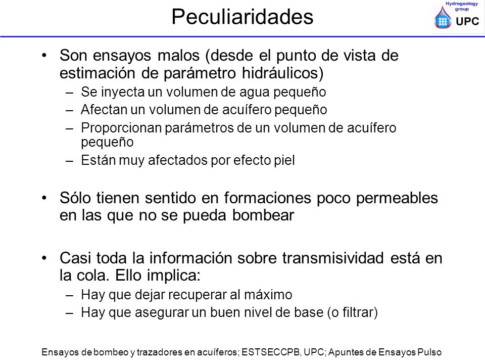 Peculiaridades Son ensayos malos (desde el punto de vista de estimación de parámetro hidráulicos) Se inyecta un volumen de agua pequeño.