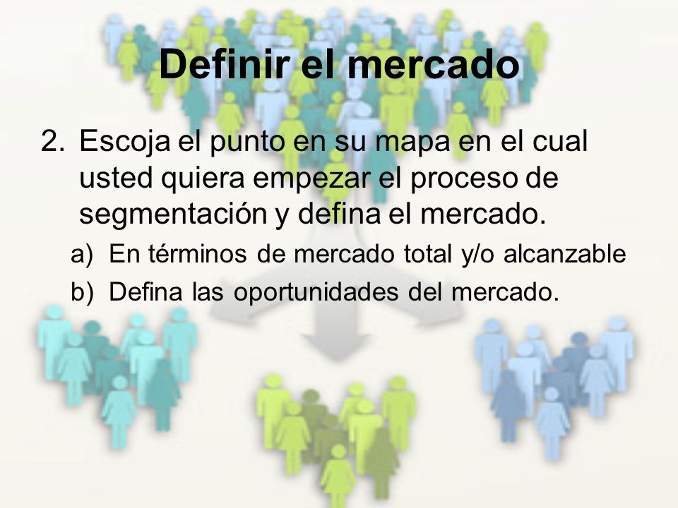 Definir el mercado Escoja el punto en su mapa en el cual usted quiera empezar el proceso de segmentación y defina el mercado.
