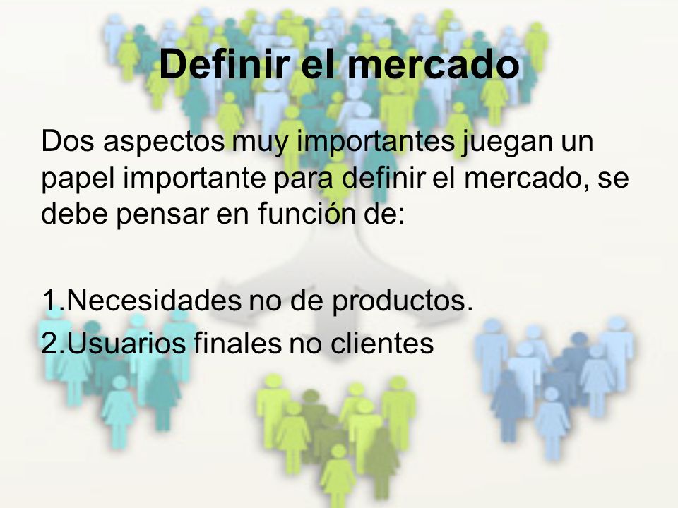 Definir el mercado Dos aspectos muy importantes juegan un papel importante para definir el mercado, se debe pensar en función de: