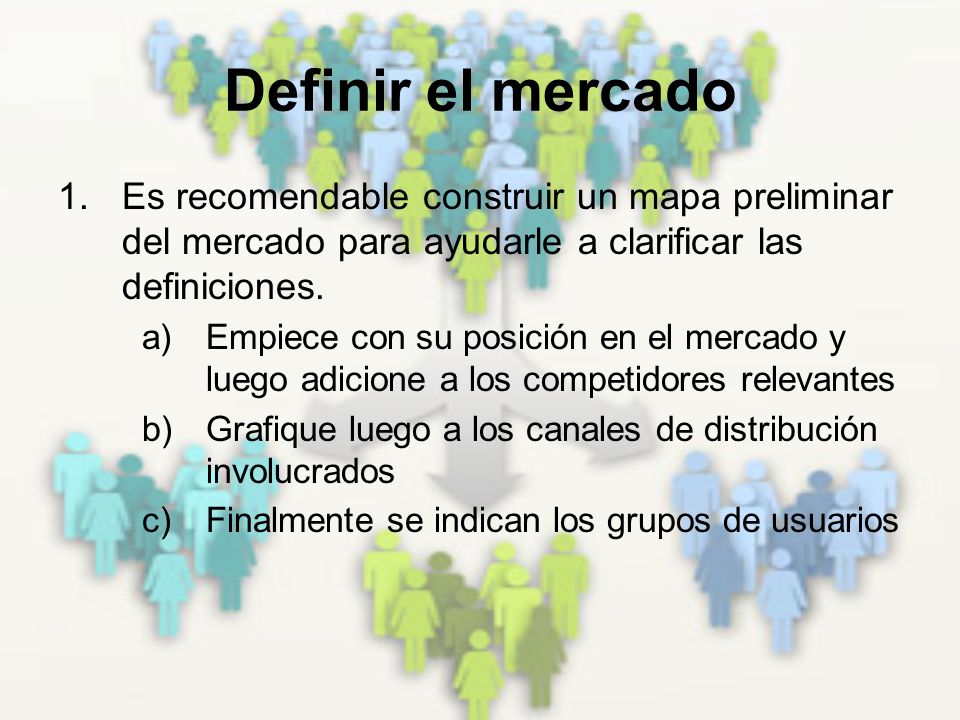 Definir el mercado Es recomendable construir un mapa preliminar del mercado para ayudarle a clarificar las definiciones.