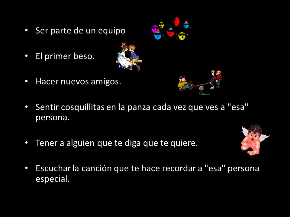 Ser parte de un equipo El primer beso. Hacer nuevos amigos. Sentir cosquillitas en la panza cada vez que ves a esa persona.