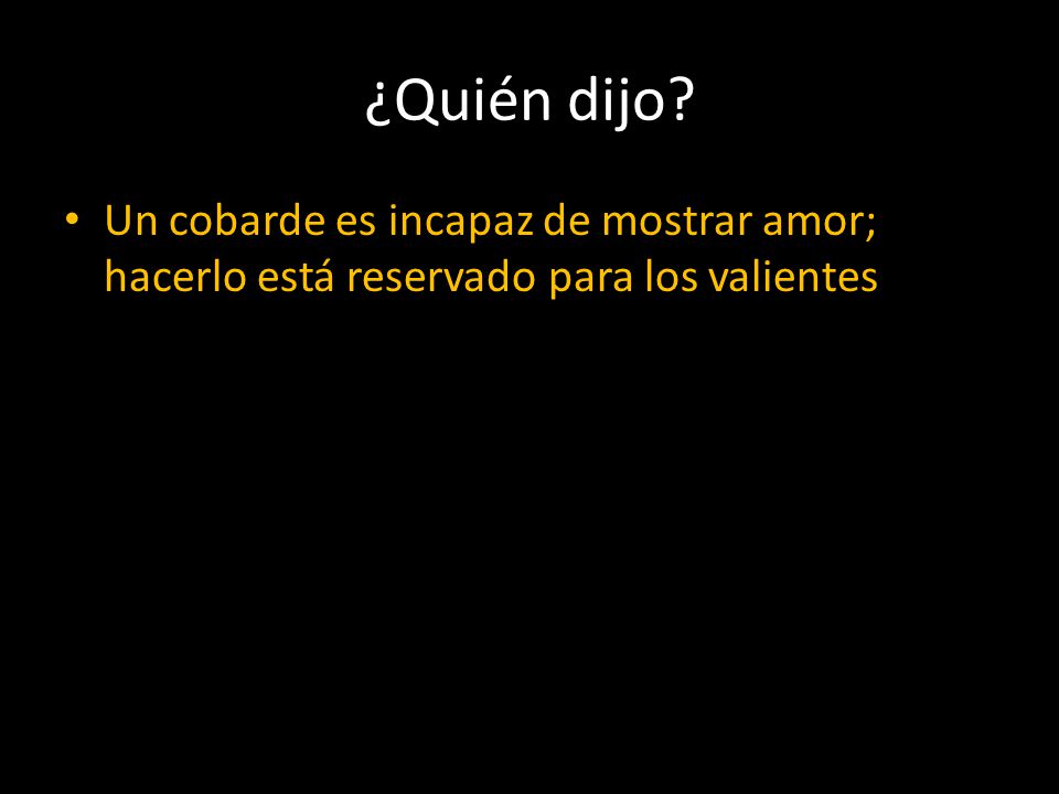 ¿Quién dijo Un cobarde es incapaz de mostrar amor; hacerlo está reservado para los valientes.