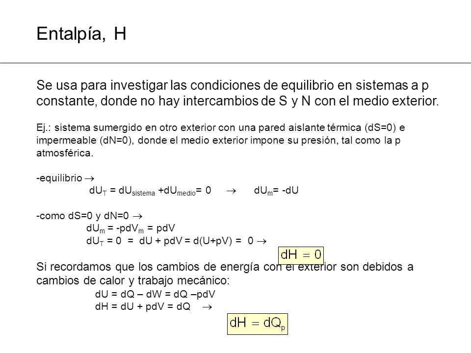 Entalpía, H Se usa para investigar las condiciones de equilibrio en sistemas a p constante, donde no hay intercambios de S y N con el medio exterior.