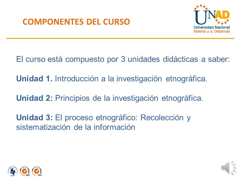 COMPONENTES DEL CURSO El curso está compuesto por 3 unidades didácticas a saber: Unidad 1. Introducción a la investigación etnográfica.