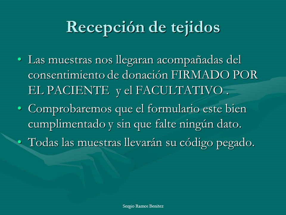 Recepción de tejidos Las muestras nos llegaran acompañadas del consentimiento de donación FIRMADO POR EL PACIENTE y el FACULTATIVO .