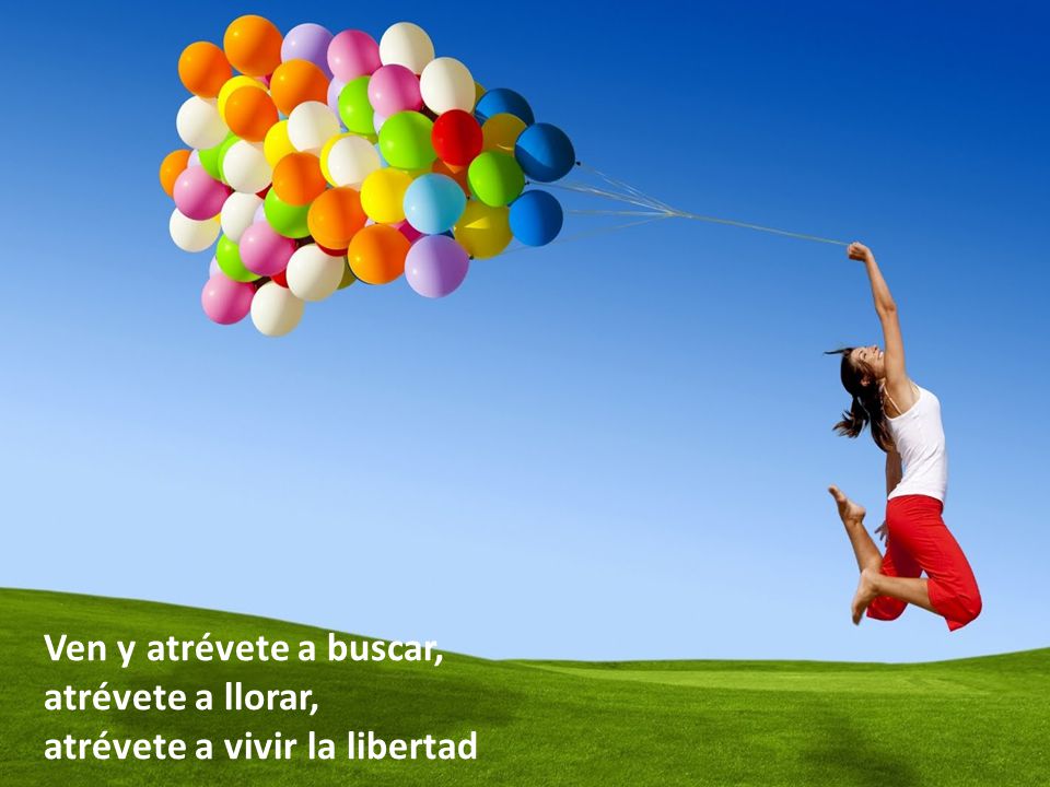 Ven y atrévete a buscar, atrévete a llorar, atrévete a vivir la libertad