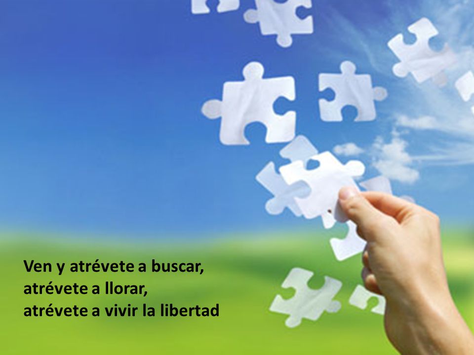 Ven y atrévete a buscar, atrévete a llorar, atrévete a vivir la libertad