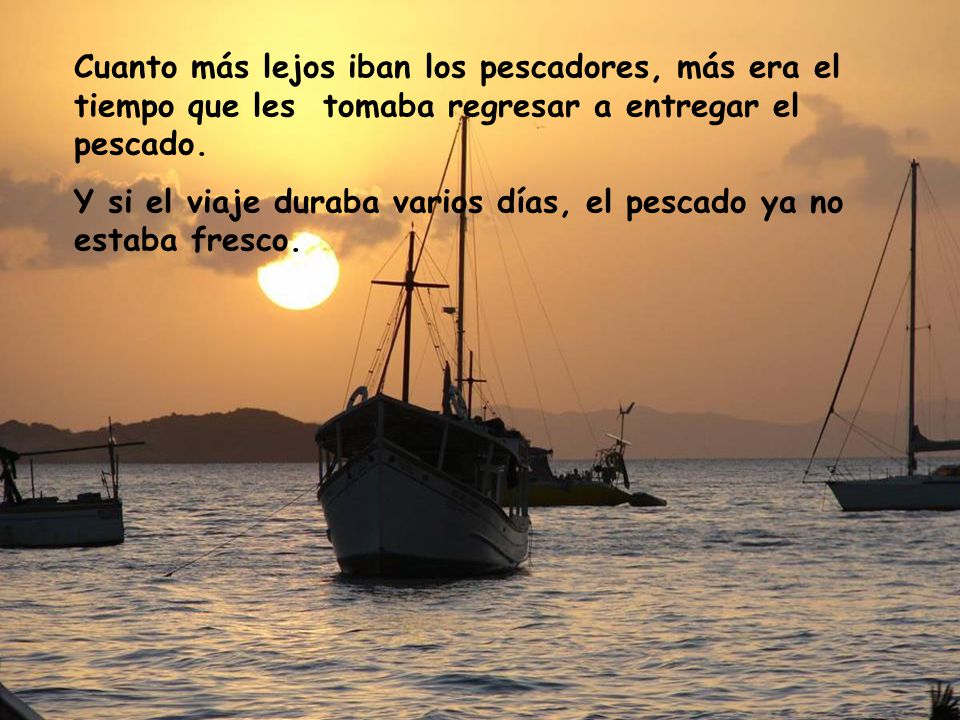 Cuanto más lejos iban los pescadores, más era el tiempo que les tomaba regresar a entregar el pescado.
