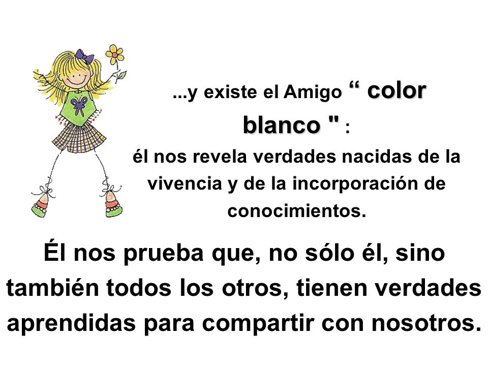 ...y existe el Amigo color blanco : él nos revela verdades nacidas de la vivencia y de la incorporación de conocimientos.