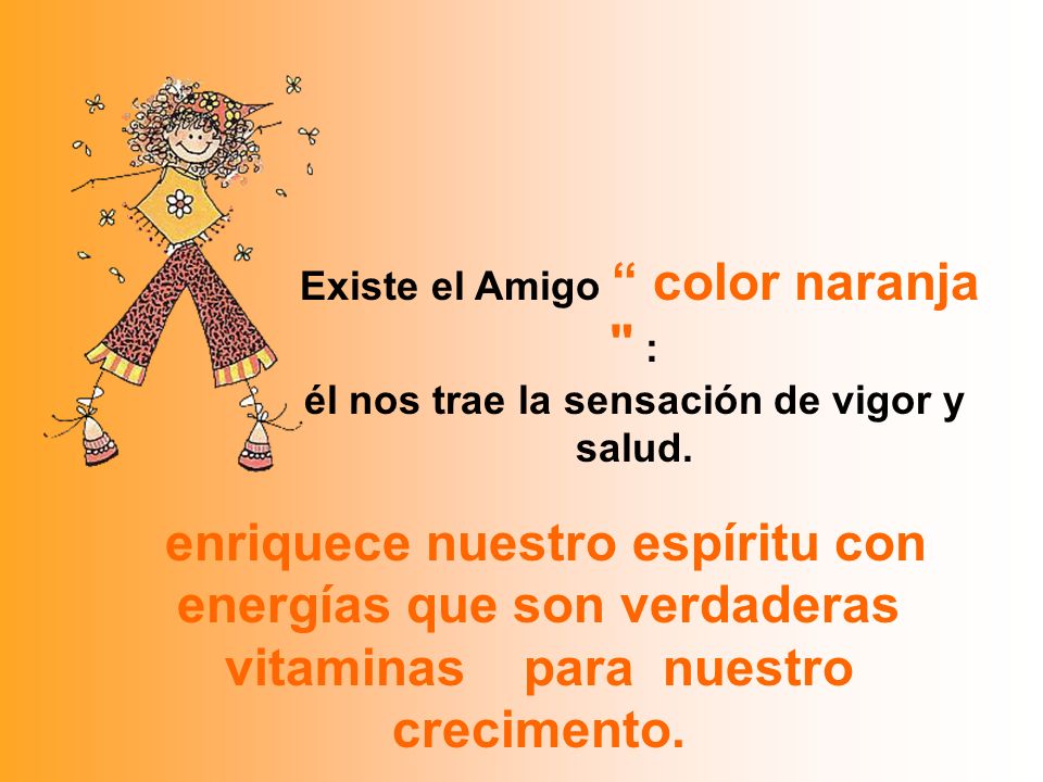 Existe el Amigo color naranja : él nos trae la sensación de vigor y salud.