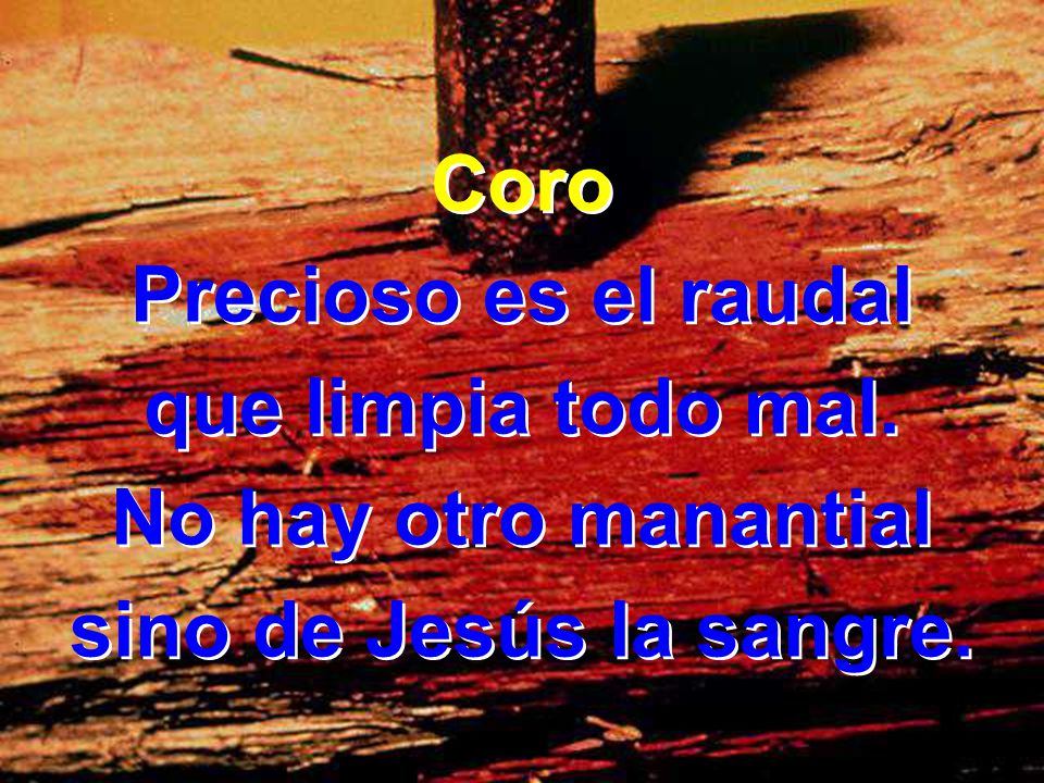 Coro Precioso es el raudal que limpia todo mal. No hay otro manantial sino de Jesús la sangre.
