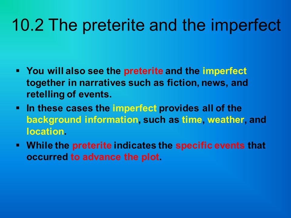 You will also see the preterite and the imperfect together in narratives such as fiction, news, and retelling of events.
